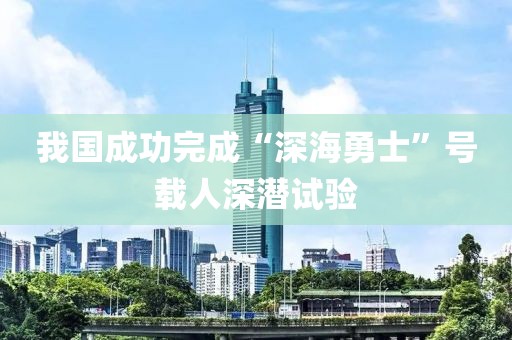 我國成功完成“深海勇士”號載人深潛試驗