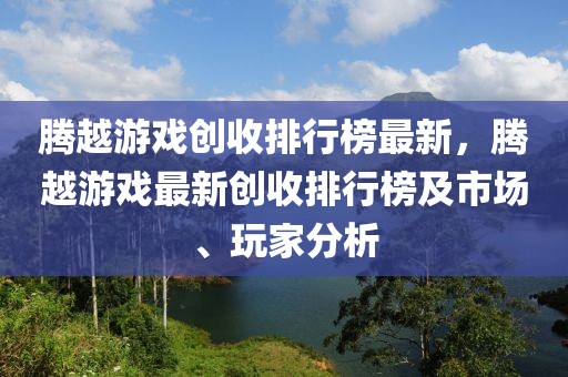 騰越游戲創(chuàng)收排行榜最新，騰越游戲最新創(chuàng)收排行榜及市場、玩家分析