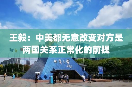 王毅：中美都無意改變對方是兩國關系正常化的前提