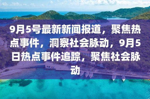 9月5號最新新聞報道，聚焦熱點事件，洞察社會脈動，9月5日熱點事件追蹤，聚焦社會脈動