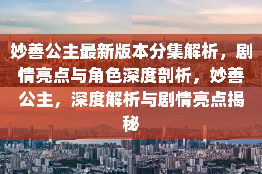 妙善公主最新版本分集解析，劇情亮點(diǎn)與角色深度剖析，妙善公主，深度解析與劇情亮點(diǎn)揭秘