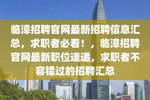 臨漳招聘官網最新招聘信息匯總，求職者必看！，臨漳招聘官網最新職位速遞，求職者不容錯過的招聘匯總