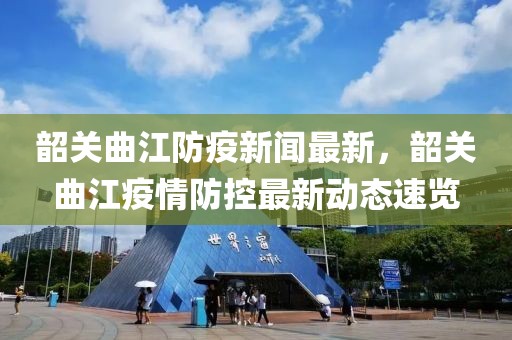 韶關曲江防疫新聞最新，韶關曲江疫情防控最新動態速覽
