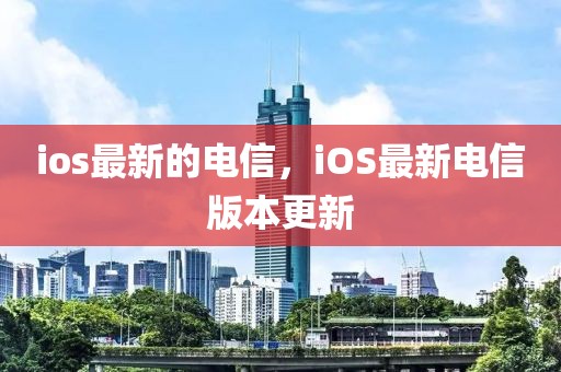 ios最新的電信，iOS最新電信版本更新