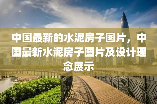 中國最新的水泥房子圖片，中國最新水泥房子圖片及設計理念展示