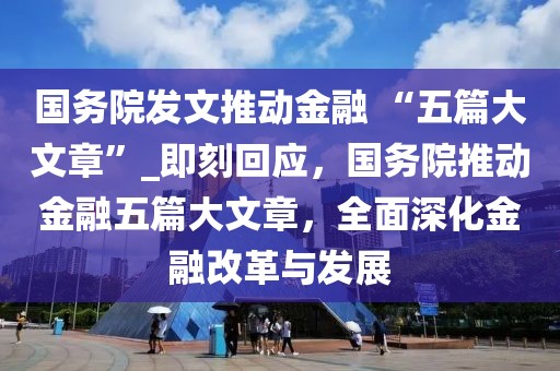國務院發文推動金融 “五篇大文章”_即刻回應，國務院推動金融五篇大文章，全面深化金融改革與發展