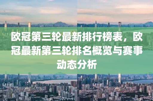 歐冠第三輪最新排行榜表，歐冠最新第三輪排名概覽與賽事動態分析