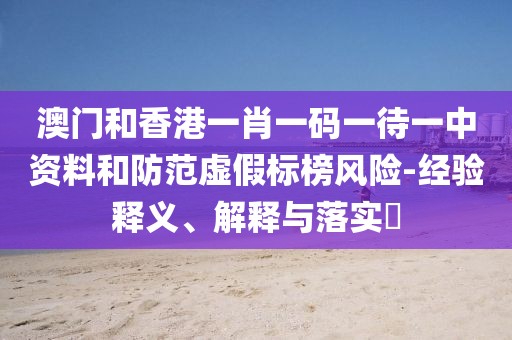 澳門和香港一肖一碼一待一中資料和防范虛假標榜風險-經驗釋義、解釋與落實?