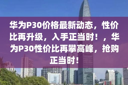 華為P30價格最新動態，性價比再升級，入手正當時！，華為P30性價比再攀高峰，搶購正當時！