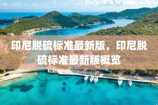 印尼脫硫標(biāo)準(zhǔn)最新版，印尼脫硫標(biāo)準(zhǔn)最新版概覽