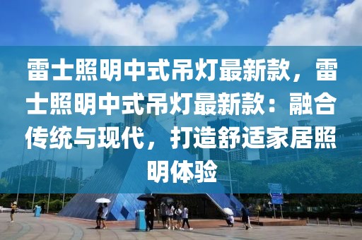 雷士照明中式吊燈最新款，雷士照明中式吊燈最新款：融合傳統(tǒng)與現(xiàn)代，打造舒適家居照明體驗