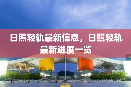 日照輕軌最新信息，日照輕軌最新進(jìn)展一覽