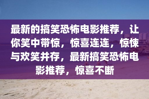 最新的搞笑恐怖電影推薦，讓你笑中帶驚，驚喜連連，驚悚與歡笑并存，最新搞笑恐怖電影推薦，驚喜不斷