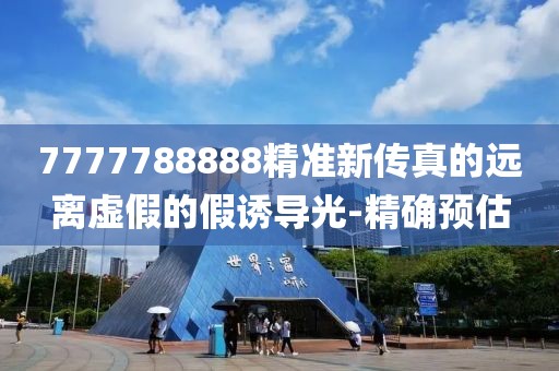 7777788888精準新傳真的遠離虛假的假誘導光-精確預估