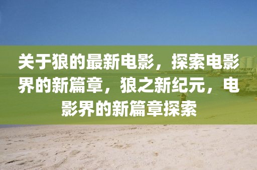 關(guān)于狼的最新電影，探索電影界的新篇章，狼之新紀(jì)元，電影界的新篇章探索