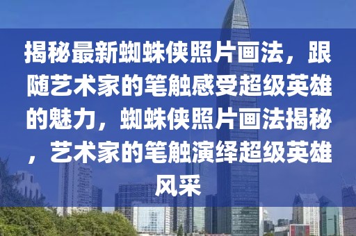 揭秘最新蜘蛛俠照片畫法，跟隨藝術家的筆觸感受超級英雄的魅力，蜘蛛俠照片畫法揭秘，藝術家的筆觸演繹超級英雄風采