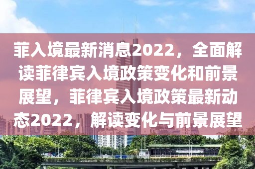 菲入境最新消息2022，全面解讀菲律賓入境政策變化和前景展望，菲律賓入境政策最新動態2022，解讀變化與前景展望
