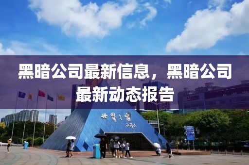 黑暗公司最新信息，黑暗公司最新動態報告
