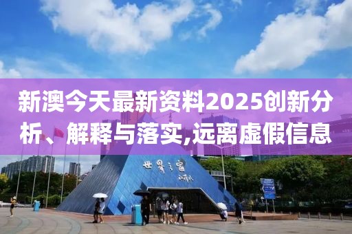 新澳今天最新資料2025創(chuàng)新分析、解釋與落實(shí),遠(yuǎn)離虛假信息
