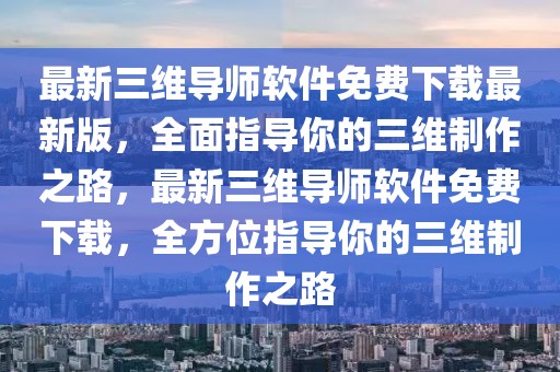 最新三維導師軟件免費下載最新版，全面指導你的三維制作之路，最新三維導師軟件免費下載，全方位指導你的三維制作之路