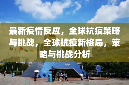 最新疫情反應(yīng)，全球抗疫策略與挑戰(zhàn)，全球抗疫新格局，策略與挑戰(zhàn)分析