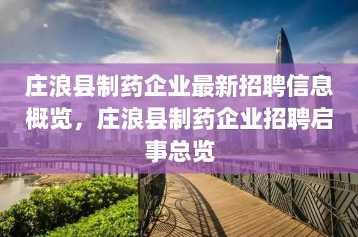 莊浪縣制藥企業最新招聘信息概覽，莊浪縣制藥企業招聘啟事總覽