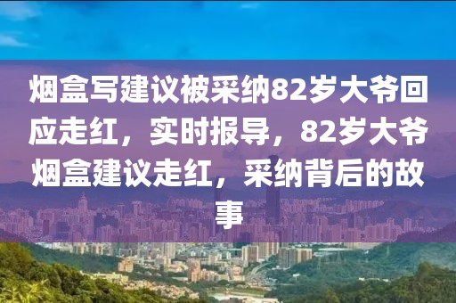 煙盒寫建議被采納82歲大爺回應走紅，實時報導，82歲大爺煙盒建議走紅，采納背后的故事