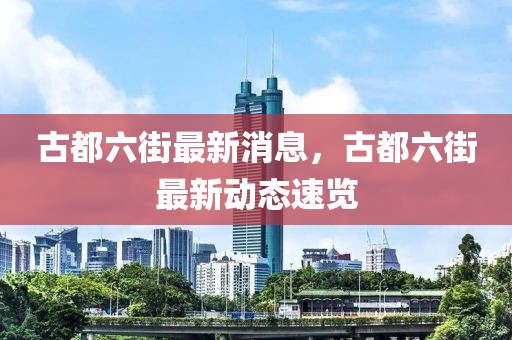 古都六街最新消息，古都六街最新動(dòng)態(tài)速覽