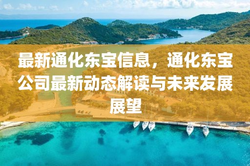 最新通化東寶信息，通化東寶公司最新動態解讀與未來發展展望