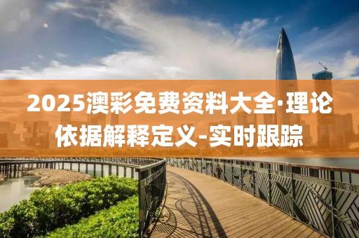 2025澳彩免費資料大全·理論依據(jù)解釋定義-實時跟蹤
