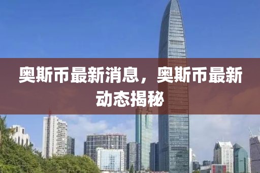奧斯幣最新消息，奧斯幣最新動(dòng)態(tài)揭秘