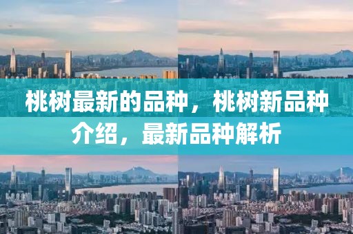 桃樹最新的品種，桃樹新品種介紹，最新品種解析