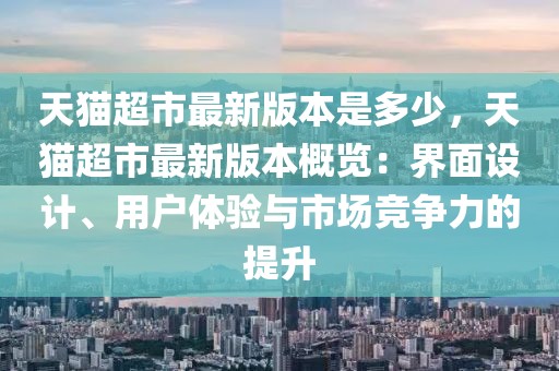 天貓超市最新版本是多少，天貓超市最新版本概覽：界面設計、用戶體驗與市場競爭力的提升