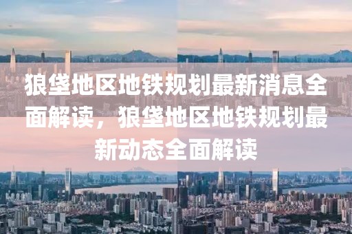 狼垡地區地鐵規劃最新消息全面解讀，狼垡地區地鐵規劃最新動態全面解讀