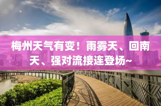梅州天氣有變！雨霧天、回南天、強對流接連登場~