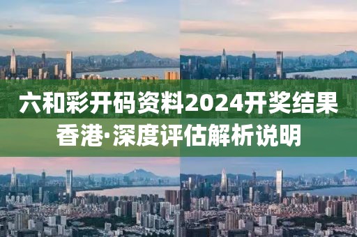 六和彩開碼資料2024開獎結果香港·深度評估解析說明