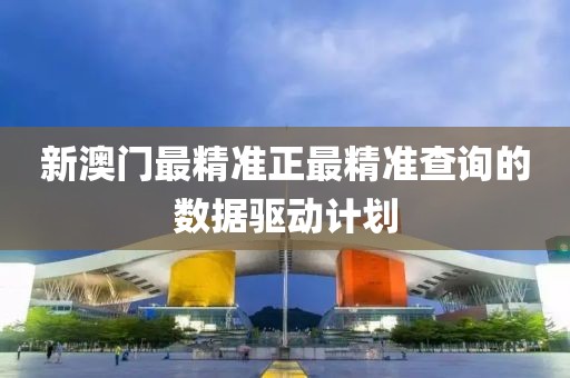 新澳門最精準正最精準查詢的數據驅動計劃