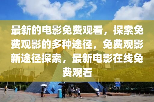 最新的電影免費觀看，探索免費觀影的多種途徑，免費觀影新途徑探索，最新電影在線免費觀看