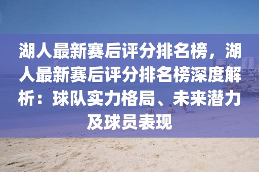 湖人最新賽后評分排名榜，湖人最新賽后評分排名榜深度解析：球隊實力格局、未來潛力及球員表現